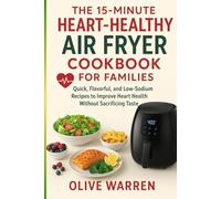 The 15 Minute Heart Healthy Air Fryer Cookbook for Families: Quick, Flavorful, and Low Sodium Recipes to Improve Heart Health Without Sacrificing Taste