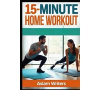 The 15-Minute Home Workout Plan: “Quick Routines to Get Fit, Boost Energy, and Stay Healthy Without the Gym”