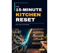 The 15-Minute Kitchen Reset: A 28-Day Practical Plan to Clear Counters, Organize Your Pantry and Cabinets, Reduce Food Waste, and Simplify Meal Prep
