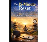 The 15-Minute Reset: The Simple Daily System Burned-Out Freelancers Use to Regain Focus, Restore Energy, and Take Back Control of Their Workday