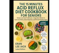 THE 15 MINUTES ACID REFLUX DIET COOKBOOK FOR SENIORS: Simple and Fast 15-Minute, 5-Ingredient Meals to Calm Acid Reflux, Boost Digestion, and Promote Healthy Aging