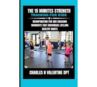 The 15 minutes Strength training for kids: Incorporating Fun and Engaging Workouts That Encourage Lifelong Healthy Habits
