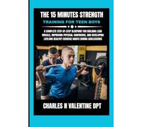 The 15 Minutes Strength Training For Teen Boys: A Complete Step-by-Step Blueprint for Building Lean Muscle, Improving Physical Confidence, and ... Healthy Exercise Habits During Adolescence