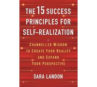 The 15 Success Principles for Self-Realization: Channelled Wisdom to Create Your Reality and Expand Your Perspective