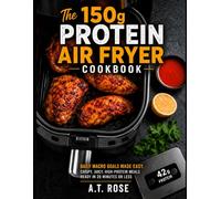 The 150g Protein Air Fryer Cookbook: Daily Macro Goals Made Easy. Crispy, Juicy, High-Protein Meals Ready in 20 Minutes or Less