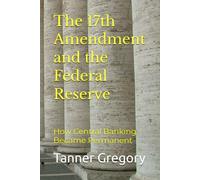 The 17th Amendment and the Federal Reserve: How Central Banking Became Permanent