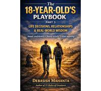 The 18-Year-Old’s Playbook: Part 3: Life Decisions, Relationships & Real-World Wisdom