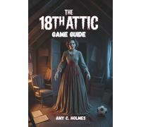 THE 18TH ATTIC GAME GUIDE: Combat Techniques, Puzzle Solutions, Hidden Secrets, and Endgame Content for Casual and Hardcore Players Alike