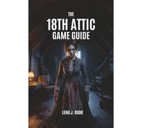 THE 18TH ATTIC GAME GUIDE: In Depth Strategies and Expert Insights to Master Every Aspect from beginner tips to endgame techniques