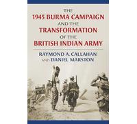 The 1945 Burma Campaign and the Transformation of the British Indian Army
