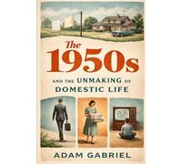 The 1950s and the Unmaking of Domestic Life