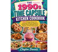 THE 1990s TIME CAPSULE KITCHEN COOKBOOK: 150 Nostalgic Recipes from Lunchboxes, Mall Food, Sleepovers, Birthday Parties, Weeknight Dinners, Potlucks, and After-School Snacks