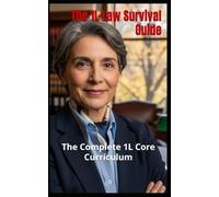 The 1L Law Survival Guide: The Complete 1L Core Curriculum