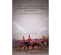 The 1st (or) Kings Dragoon Guards Service in the Crimea and Turkey: Muster Roll and Records of the Officers and Men. 1854 to 1857
