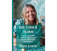 The 2-Hour Tutor: How to replace your 60h per week teaching job with a 2h per week tuition business