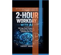 The 2-Hour Workday with Ai: 150 Copy-Paste Prompts to Automate Your Business & Work Less