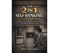 THE 2 IN 1 SELF BANKING CONCEPT: How to Grow Wealth While Paying Off Debt at the Same Time