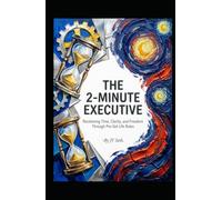 THE 2-MINUTE EXECUTIVE Reclaiming Time, Clarity, and Freedom Through Pre-Set Life Rules