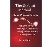 The 2-Point Method - Your Practical Guide: Applying Energetic Healing, Matrix Work, and Quantum Healing in Everyday Life