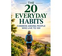 The 20 Everyday Habits Common Among People Who Live to 100: Simple, Evidence-Informed Ways to Support a Longer, Healthier, More Active Life