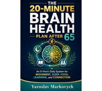 THE 20-MINUTE BRAIN HEALTH PLAN AFTER 65: An 8-W aily System for Movement, Sleep, Food, Learning, and Connection