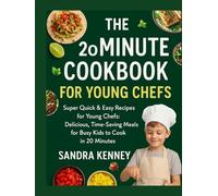 THE 20-MINUTE COOKBOOK FOR YOUNG CHEFS: Super Quick & Easy Recipes for Young Chefs: Delicious, Time-Saving Meals for Busy Kids to Cook in 20 Minutes!