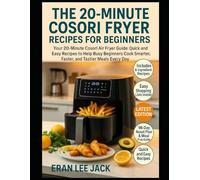 THE 20-MINUTE COSORI FRYER RECIPES FOR BEGINNERS: Your 20-Minute Cosori Air Fryer Guide: Quick and Easy Recipes to Help Busy Beginners Cook Smarter, Faster, and Tastier Meals Every Day.