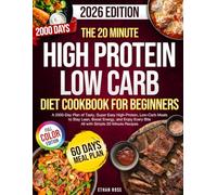 The 20 Minute High Protein Low Carb Diet Cookbook For Beginners: 2000-Day Plan Of Tasty, High-Protein, Low-Carb Meals (Full Color) Backed by Science To Stay Lean, Boost Energy, And Enjoy Every Bite
