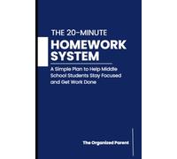 The 20-Minute Homework System for Middle School Students: A Simple Plan to Help Kids Stay Focused, Organized, and Get Work Done Without Daily Battles