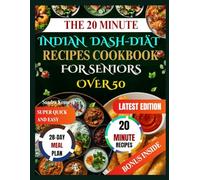 THE 20-MINUTE INDIAN DASH DIET RECIPE COOKBOOK FOR SENIORS OVER 50: Heart-Healthy Indian DASH Recipes In 20 Minutes. Simple Ingredients, Clear Instructions, And Delicious Results For Busy Seniors.