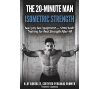 THE 20-MINUTE MAN: Isometric Strength: No Gym, No Equipment - Static Hold Training for Real Strength After 40