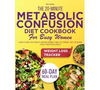 THE 20-MINUTE METABOLIC CONFUSION DIET COOKBOOK FOR BUSY WOMEN: A Quick & Flexible Plan to Burn Fat Rebalance Hormones & Finally Feel Energized With a 60-Day Meal Plan & a Tracker for Real Resuts