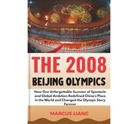 THE 2008 BEIJING OLYMPICS: How One Unforgettable Summer of Spectacle and Global Ambition Redefined China’s Place in the World and Changed the Olympic Story Forever