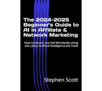 The 2024-2025 Beginner's Guide to AI in Affiliate & Network Marketing: How to Market and Sell Worldwide Using the Latest Artificial Intelligence (AI) Tools