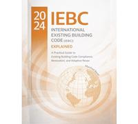 The 2024 International Existing Building Code (IEBC): Explained: A Practical Guide to Existing Building Code Compliance, Renovation, and Adaptive Reuse