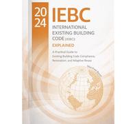 The 2024 International Existing Building Code (IEBC): Explained: A Practical Guide to Existing Building Code Compliance, Renovation, and Adaptive Reuse