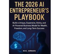 The 2026 AI Entrepreneur’s Playbook: Build a Unique, Expensive, Sticky, and AI-Powered Business Model for Wealth, Freedom, and Long-Term Success