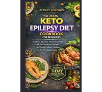 The 2026 Keto Epilepsy Diet Cookbook For Beginners: Evidence-Informed Meal Frameworks, High-Fat Nutrition Principles, and Gentle Culinary Guidance for Neurological Care