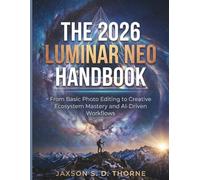 THE 2026 LUMINAR NEO HANDBOOK: From Basic Photo Editing to Creative Ecosystem Mastery and AI-Driven Workflows