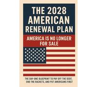 The 2028 American Renewal Plan: The Day-One Blueprint to Pay Off the Debt, End the Rackets, and Put Americans First