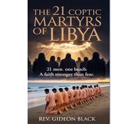 THE 21 COPTIC MARTYRS OF LIBYA: 21 Men. One Beach. A Faith Stronger Than Fear