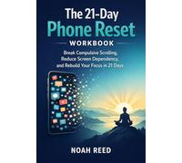 The 21-Day Phone Reset Workbook: Break Compulsive Scrolling, Reduce Screen Dependency, and Rebuild Your Focus in 21 Days