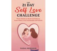 The 21 Day Self Love Challenge: Three Weeks to Build Confidence, Inner Peace, and Unshakable Self Worth