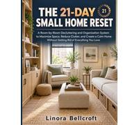 THE 21-DAY SMALL HOME RESET: A Room-by-Room Decluttering and Organization System to Maximize Space, Reduce Clutter, and Create a Calm Home Without Getting Rid of Everything You Love