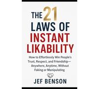 THE 21 LAWS OF INSTANT LIKABILITY: How to Effortlessly Win People’s Trust, Respect, and Friendship-Anywhere, Anytime, without Faking or Manipulating