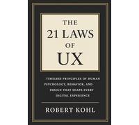 The 21 Laws of UX: Timeless Principles of Human Psychology, Behavior, and Design That Shape Every Digital Experience: How Human Psychology Shapes the ... Decide, and Experience the Digital World