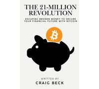 The 21-Million Revolution: Escaping Broken Money To Secure Your Financial Future with Bitcoin
