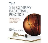 The 21st Century Basketball Practice: Modernizing the basketball practice to develop the global player.