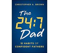 The 24:7 Dad: 12 Habits of Confident Fathers