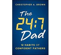 The 24:7 Dad: 12 Habits of Confident Fathers